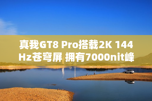 真我GT8 Pro搭载2K 144Hz苍穹屏 拥有7000nit峰值亮度