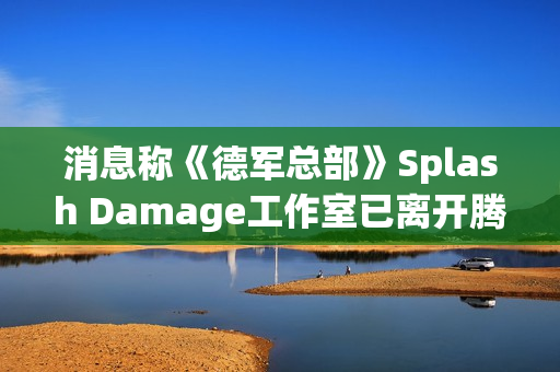 消息称《德军总部》Splash Damage工作室已离开腾讯