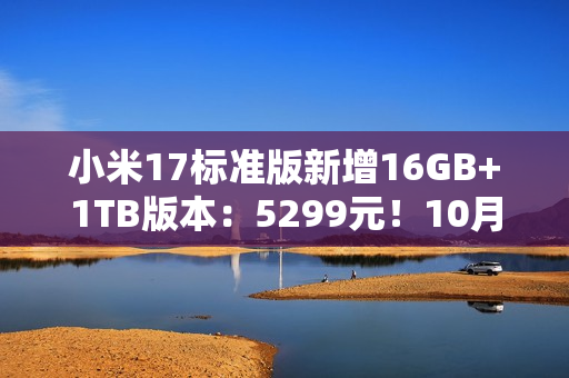 小米17标准版新增16GB+1TB版本：5299元！10月5日发售