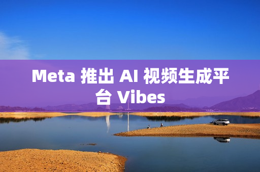 Meta 推出 AI 视频生成平台 Vibes
