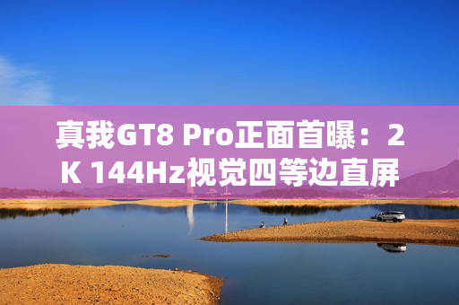真我GT8 Pro正面首曝：2K 144Hz视觉四等边直屏