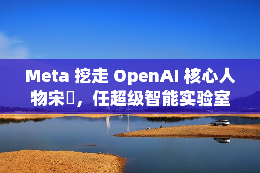 Meta 挖走 OpenAI 核心人物宋飏，任超级智能实验室研究负责人