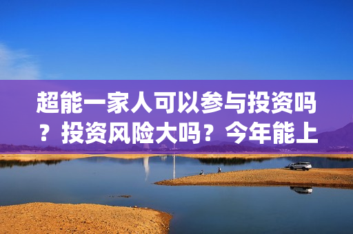 超能一家人可以参与投资吗？投资风险大吗？今年能上映吗？(超能一家人联合出品方)