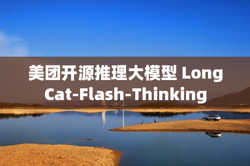 美团开源推理大模型 LongCat-Flash-Thinking
