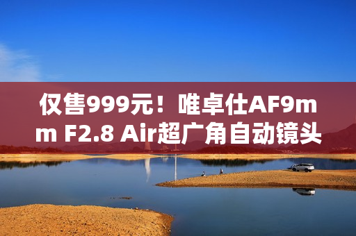 仅售999元！唯卓仕AF9mm F2.8 Air超广角自动镜头来了！