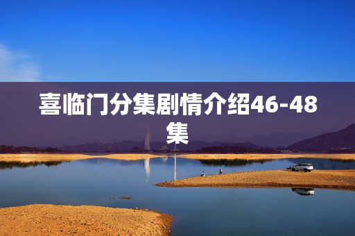 喜临门分集剧情介绍46-48集