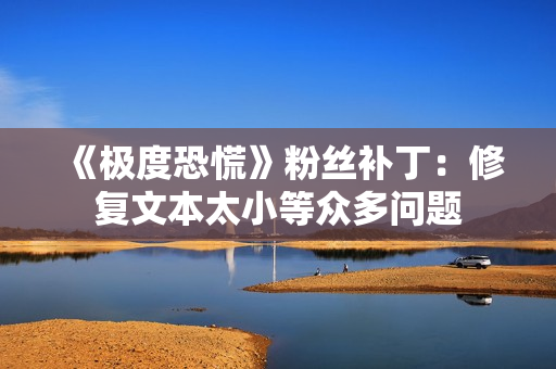 《极度恐慌》粉丝补丁:修复文本太小等众多问题 《极度恐慌》粉丝补丁:修复文本太小等众多问题