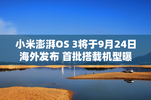 小米澎湃OS 3将于9月24日海外发布 首批搭载机型曝光