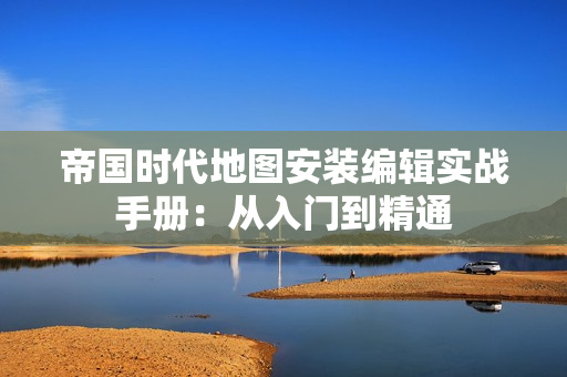 帝国时代地图安装编辑实战手册：从入门到精通