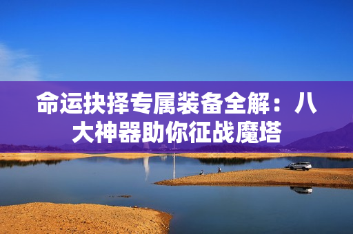 命运抉择专属装备全解:八大神器助你征战魔塔 命运抉择专属装备全解:八大神器助你征战魔塔