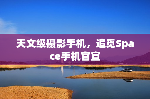 天文级摄影手机，追觅Space手机官宣