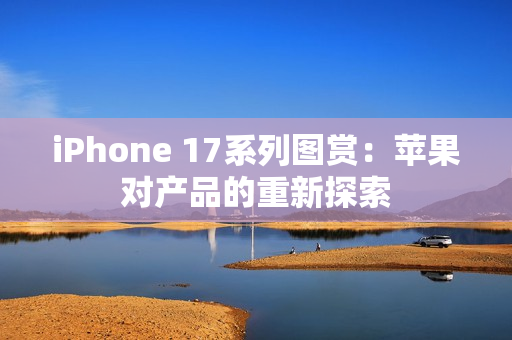 iPhone 17系列图赏：苹果对产品的重新探索