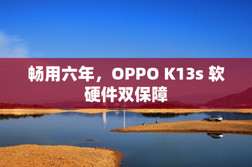 畅用六年，OPPO K13s 软硬件双保障