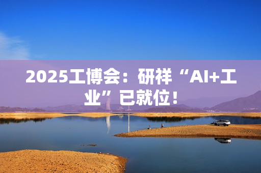 2025工博会：研祥“AI+工业”已就位！