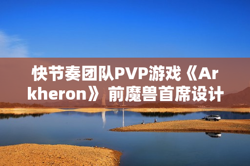 快节奏团队PVP游戏《Arkheron》 前魔兽首席设计师打造