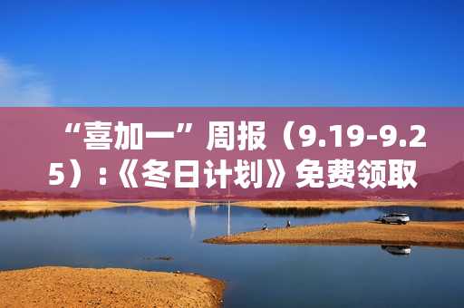 “喜加一”周报(9.19-9.25):《冬日计划》免费领取 “喜加一”周报(9.19-9.25):《冬日计划》免费领取