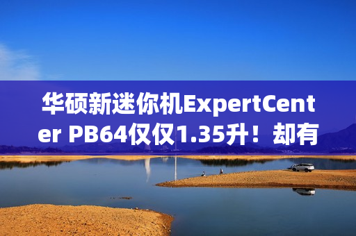 华硕新迷你机ExpertCenter PB64仅仅1.35升！却有桌面级CPU
