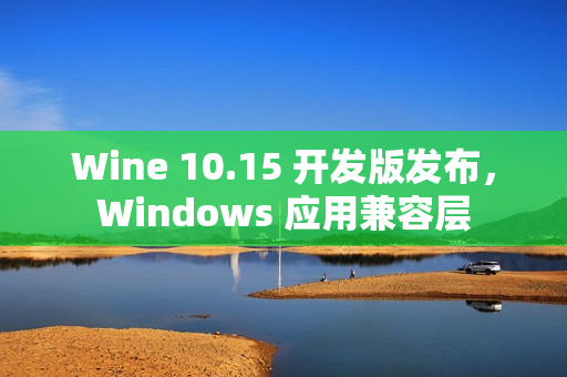 Wine 10.15 开发版发布,Windows 应用兼容层 Wine 10.15 开发版发布,Windows 应用兼容层