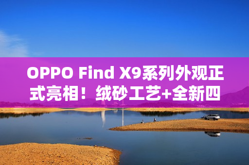 OPPO Find X9系列外观正式亮相！绒砂工艺+全新四色