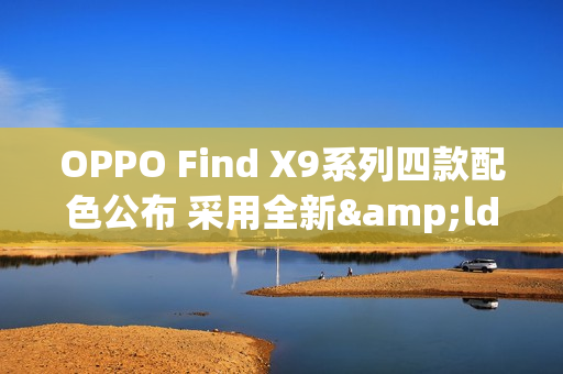 OPPO Find X9系列四款配色公布 采用全新&ldquo;绒砂&rdquo;工艺