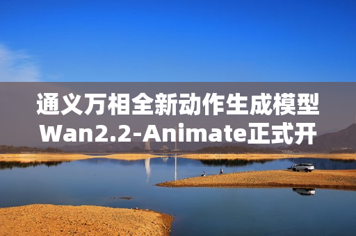 通义万相全新动作生成模型Wan2.2-Animate正式开源 通义万相全新动作生成模型Wan2.2-Animate正式开源
