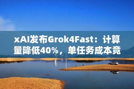 xAI发布Grok4Fast：计算量降低40%，单任务成本竟然降至98%！