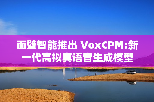 面壁智能推出 VoxCPM:新一代高拟真语音生成模型