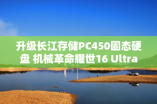 升级长江存储PC450固态硬盘 机械革命耀世16 Ultra图赏 升级长江存储PC450固态硬盘 机械革命耀世16 Ultra图赏
