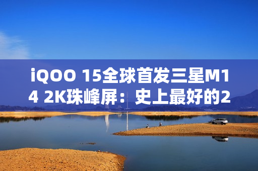 iQOO 15全球首发三星M14 2K珠峰屏：史上最好的2K屏