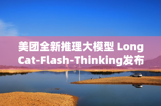 美团全新推理大模型 LongCat-Flash-Thinking发布