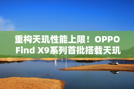 重构天玑性能上限！OPPO Find X9系列首批搭载天玑9500