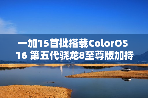 一加15首批搭载ColorOS 16 第五代骁龙8至尊版加持？