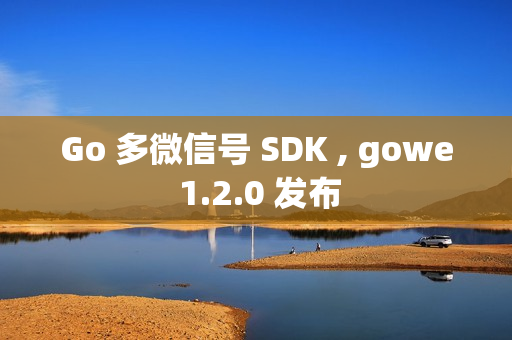 Go 多微信号 SDK , gowe 1.2.0 发布
