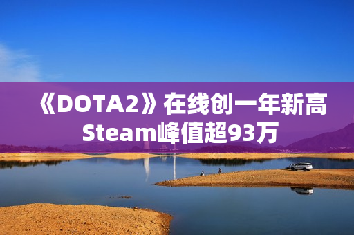 《DOTA2》在线创一年新高 Steam峰值超93万