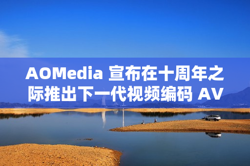AOMedia 宣布在十周年之际推出下一代视频编码 AV2 AOMedia 宣布在十周年之际推出下一代视频编码 AV2