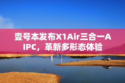 壹号本发布X1Air三合一AIPC，革新多形态体验