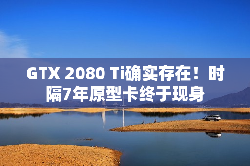 GTX 2080 Ti确实存在！时隔7年原型卡终于现身
