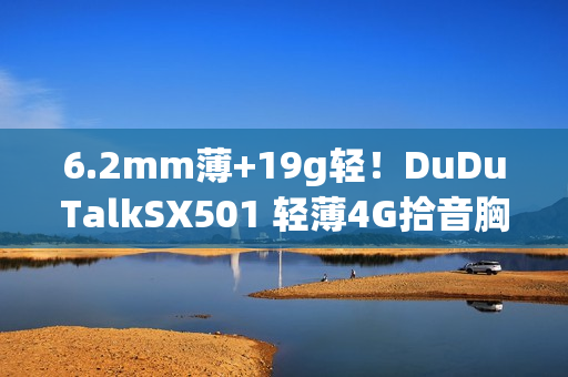 6.2mm薄+19g轻！DuDuTalkSX501 轻薄4G拾音胸牌上市