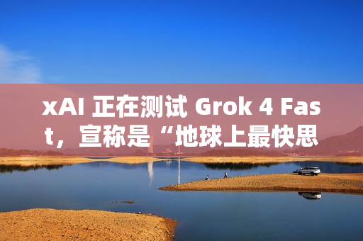 xAI 正在测试 Grok 4 Fast，宣称是“地球上最快思考模型”