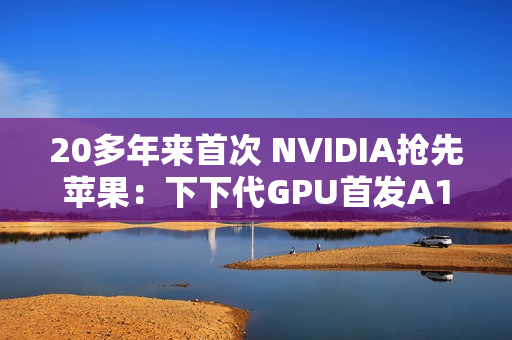 20多年来首次 NVIDIA抢先苹果:下下代GPU首发A16工艺 20多年来首次 NVIDIA抢先苹果:下下代GPU首发A16工艺