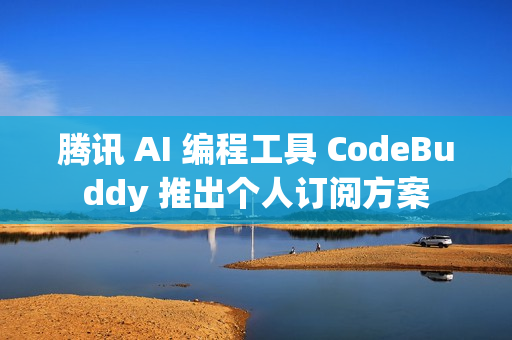 腾讯 AI 编程工具 CodeBuddy 推出个人订阅方案