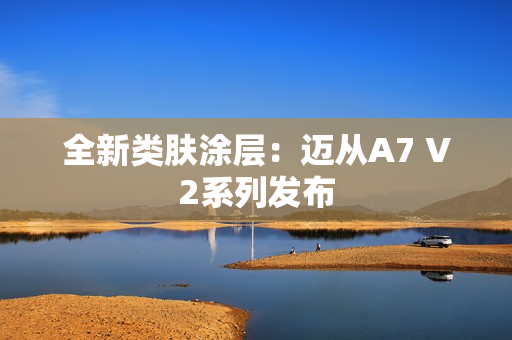 全新类肤涂层：迈从A7 V2系列发布