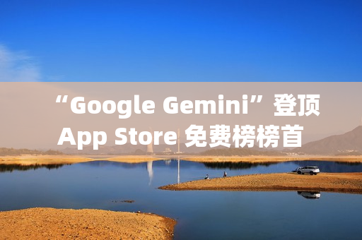 “Google Gemini”登顶 App Store 免费榜榜首