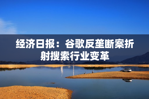 经济日报：谷歌反垄断案折射搜索行业变革