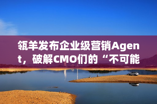 瓴羊发布企业级营销Agent,破解CMO们的“不可能三角” 瓴羊发布企业级营销Agent,破解CMO们的“不可能三角”