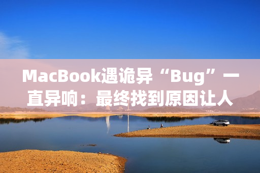 MacBook遇诡异“Bug”一直异响：最终找到原因让人哭笑不得