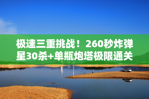 极速三重挑战！260秒炸弹星30杀+单瓶炮塔极限通关指南