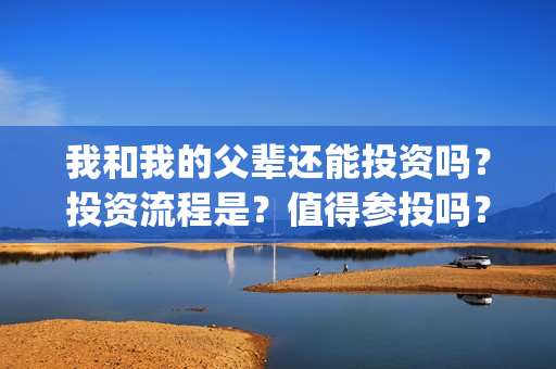 我和我的父辈还能投资吗？投资流程是？值得参投吗？(我和我的父辈讲啥)