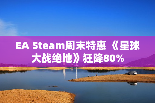 EA Steam周末特惠 《星球大战绝地》狂降80%