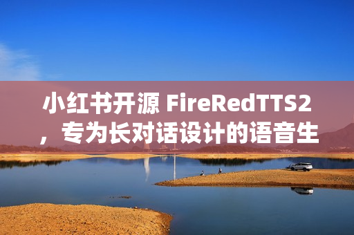 小红书开源 FireRedTTS2，专为长对话设计的语音生成系统